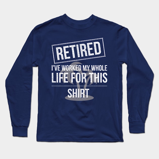 Retired Worked My Whole Life for This Shirt Long Sleeve T-Shirt by Everythingh